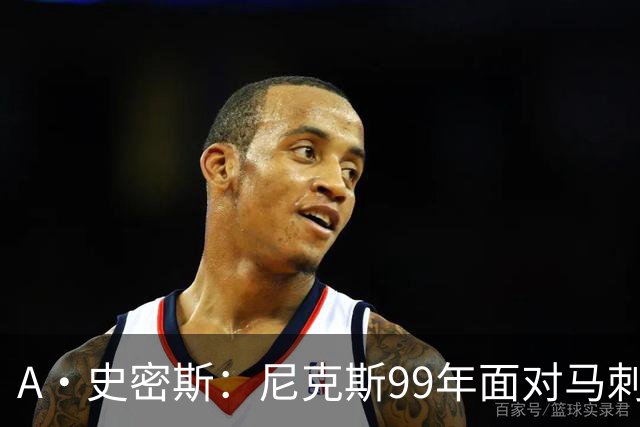A·史密斯：尼克斯99年面对马刺双塔一点机会没有 但这次不一样